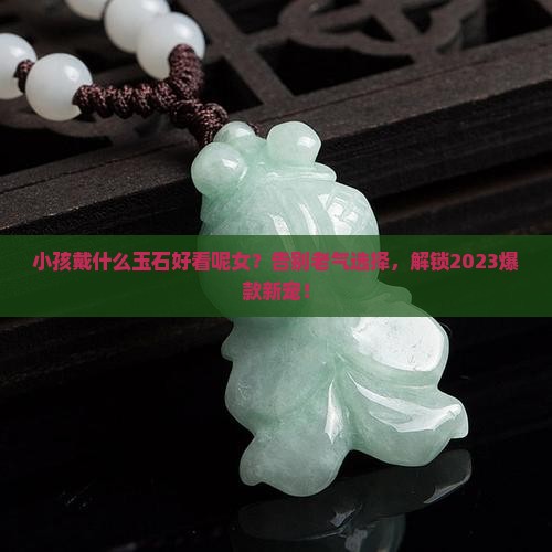 小孩戴什么玉石好看呢女