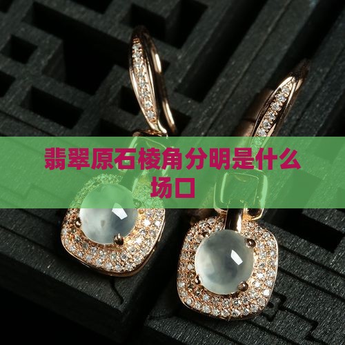 翡翠原石棱角分明是什么场口