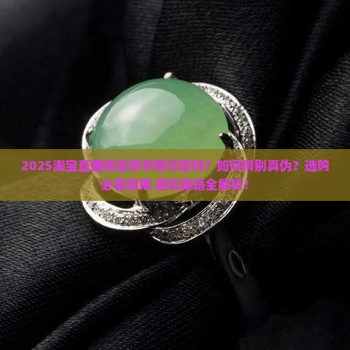 淘宝直播间翡翠手镯可信吗是真的吗