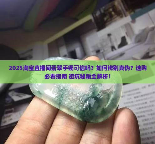 淘宝直播间翡翠手镯可信吗是真的吗