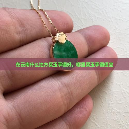 在云南什么地方买玉手镯好