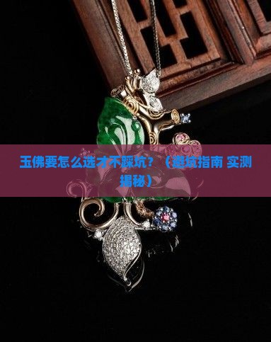 玉佛要注意什么细节 玉佛要注意什么细节