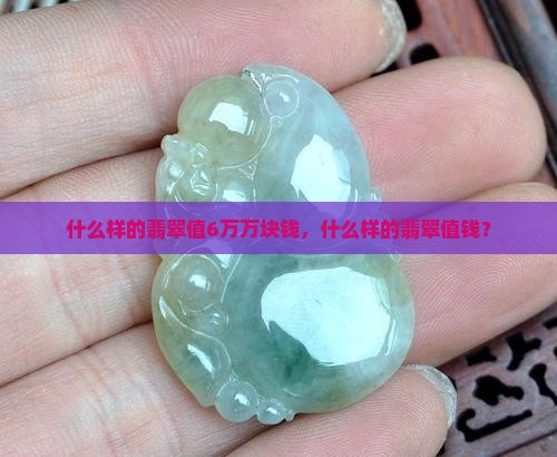 什么样的翡翠值6万万块钱