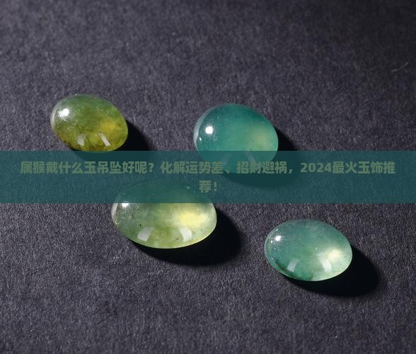 属猴戴什么玉吊坠好呢