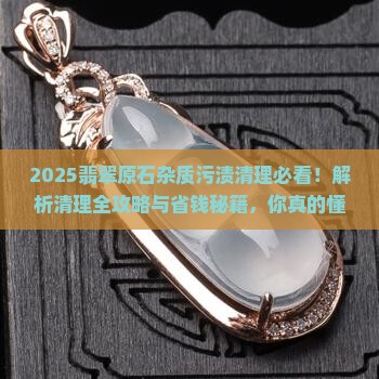 怎么去除翡翠原石中的杂质污渍