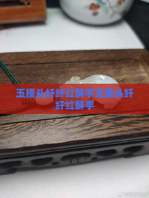 玉搔头纤纤红酥手