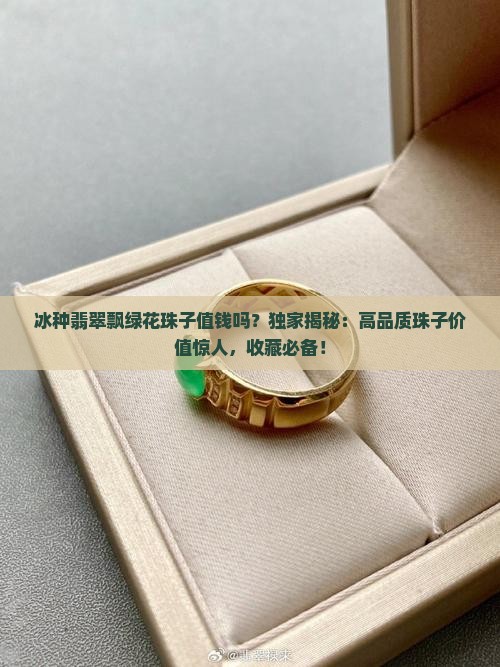 冰种翡翠飘绿花珠子值钱吗