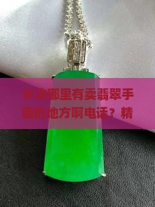 长治哪里有卖翡翠手镯的地方啊电话