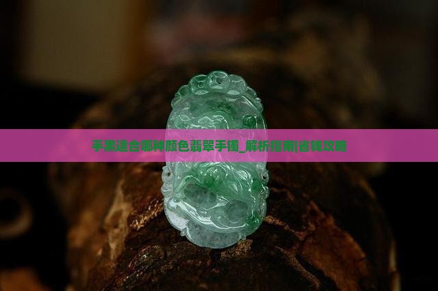 手黑适合哪种颜色翡翠手镯