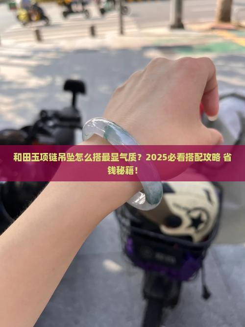 和田玉项链和吊坠搭配