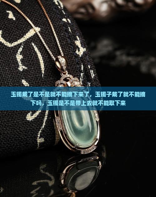玉镯戴了是不是就不能摘下来了