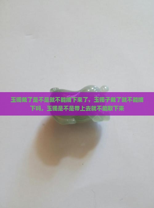 玉镯戴了是不是就不能摘下来了