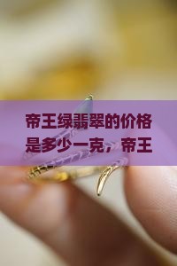 帝王绿翡翠的价格是多少一克