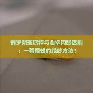 俄罗斯玻璃种与翡翠肉眼区别