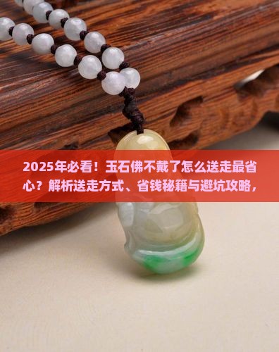 玉石佛不戴了怎么送走呢
