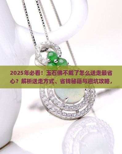 玉石佛不戴了怎么送走呢