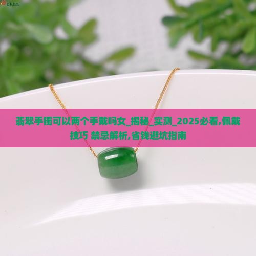 翡翠手镯可以两个手戴吗女