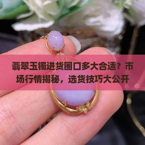 翡翠玉镯进货圈口多大合适