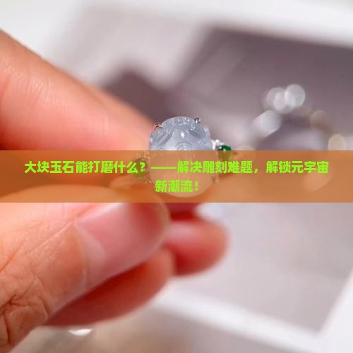 大块玉石能打磨什么