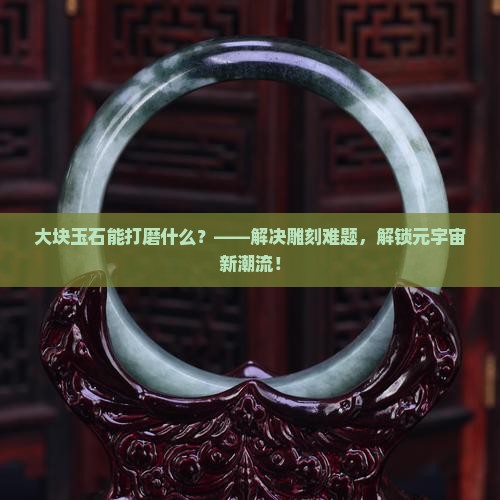 大块玉石能打磨什么