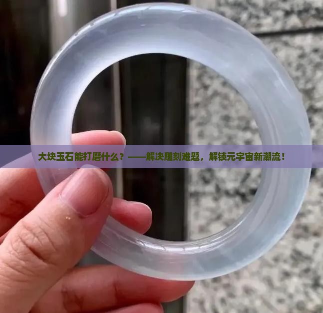 大块玉石能打磨什么