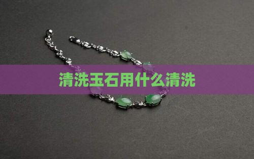 洗玉石用什么洗
