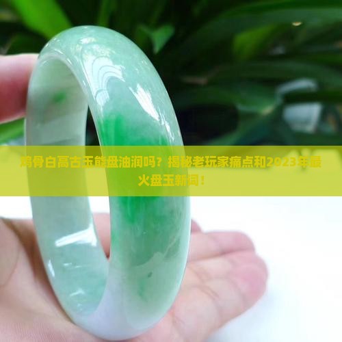 鸡骨白高古玉能盘油润吗
