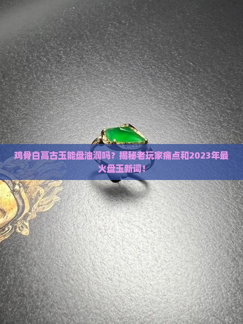 鸡骨白高古玉能盘油润吗
