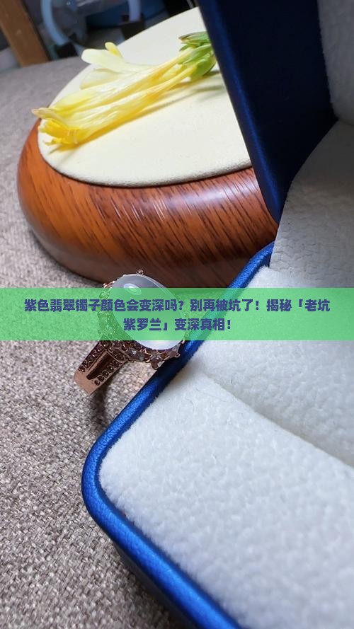 紫色翡翠镯子颜色会变深吗