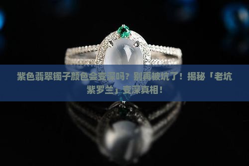 紫色翡翠镯子颜色会变深吗
