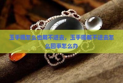 玉手镯怎么也戴不进去