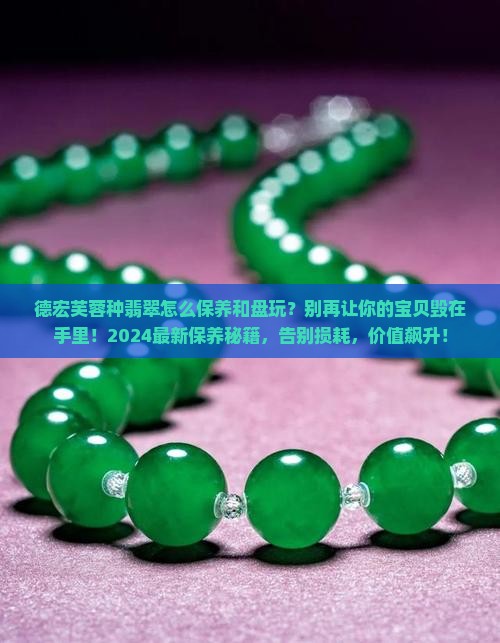 德宏芙蓉种翡翠怎么保养和盘玩