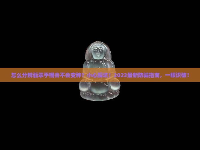 怎么分辨翡翠手镯会不会变种呢