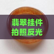 为什么翡翠挂件拍照反光