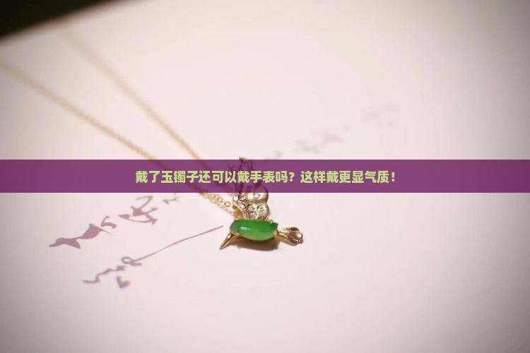 戴了玉镯子还可以戴手表吗