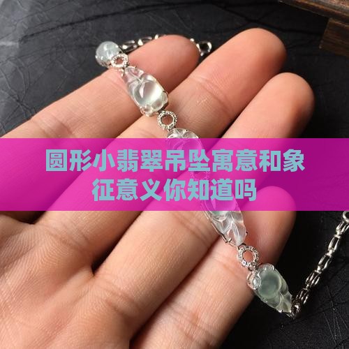 圆形小翡翠吊坠寓意和象征意义
