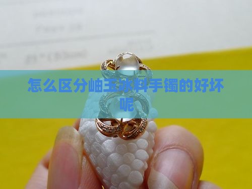 怎么区分岫玉冰料手镯的好坏