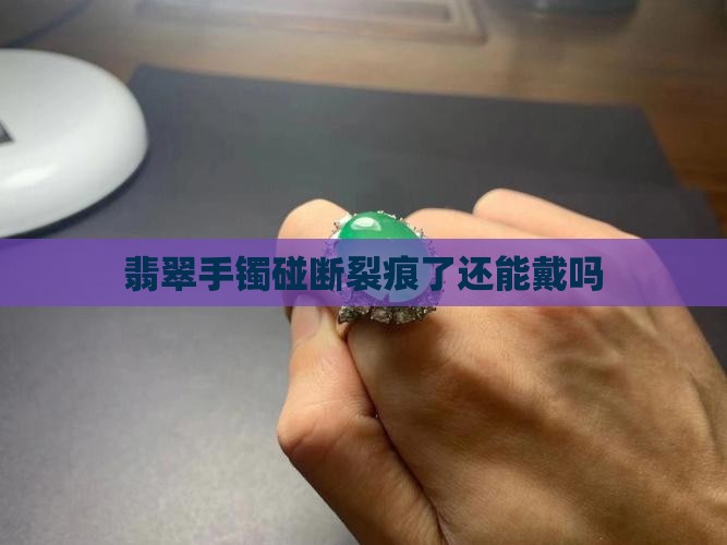 翡翠手镯碰断裂痕了还能戴吗