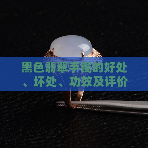 黑色翡翠手镯的好处
