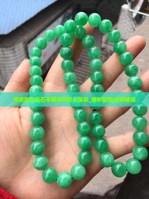 带皮的白玉石手镯好吗怎么保养 带皮的白玉石手镯好吗怎么保养