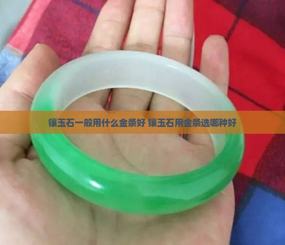 镶玉石一般用什么金条好