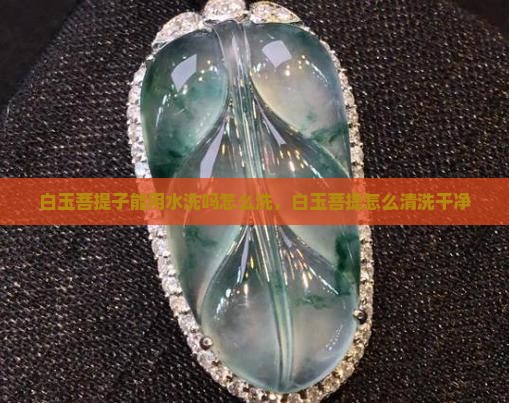 白玉菩提子能用水洗吗怎么洗