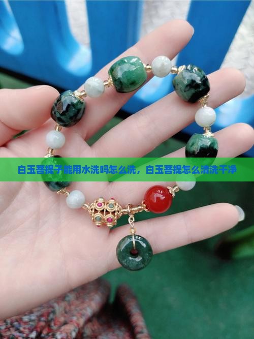 白玉菩提子能用水洗吗怎么洗