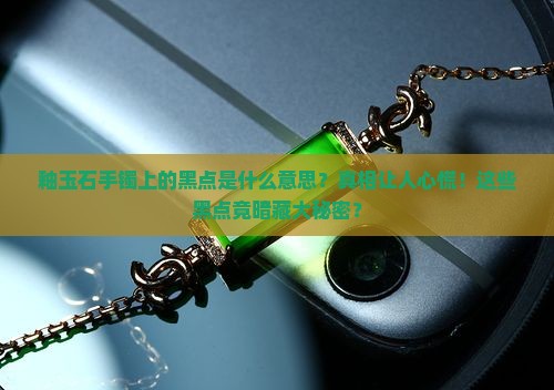 釉玉石手镯上的黑点是什么意思
