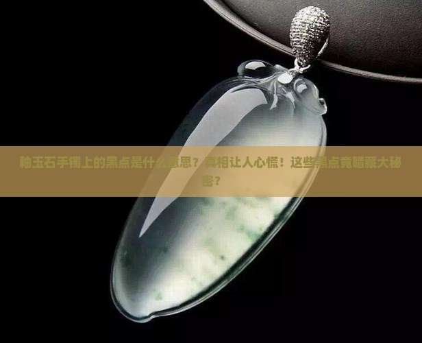 釉玉石手镯上的黑点是什么意思