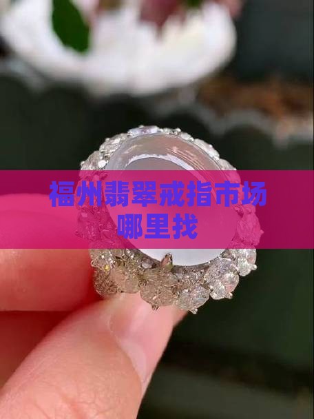 福州翡翠戒指批发市场