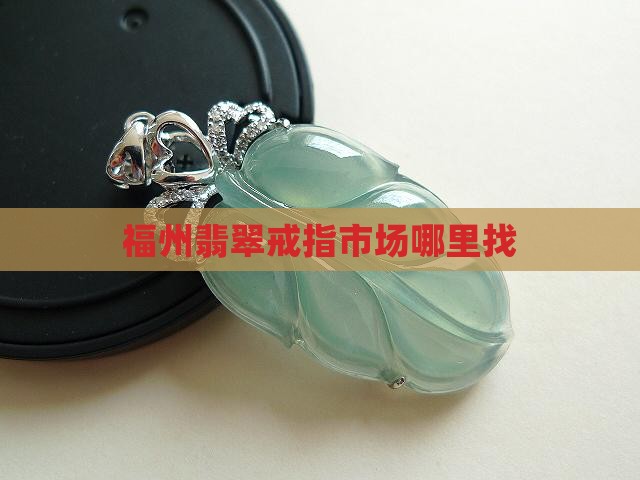 福州翡翠戒指批发市场