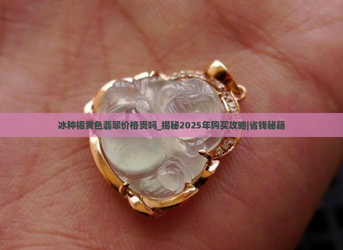 冰种褐黄色翡翠价格贵吗