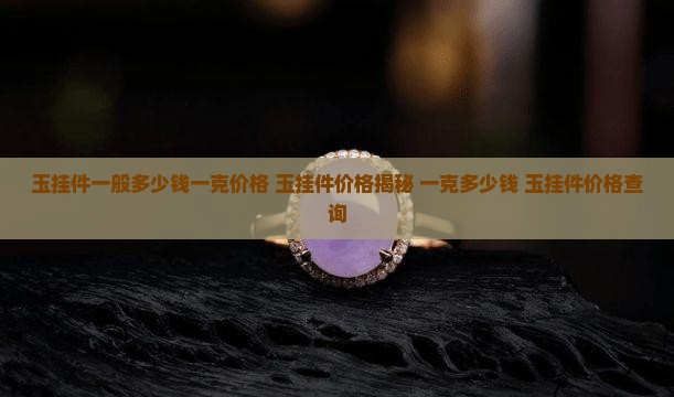 玉挂件一般多少钱一克价格