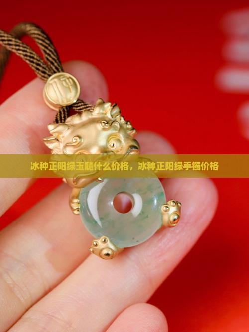 冰种正阳绿玉髓什么价格